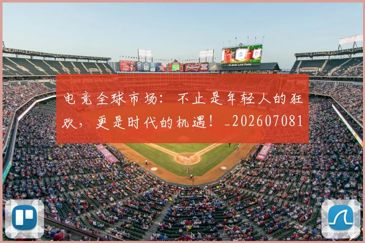 电竞全球市场:不止是年轻人的狂欢,更是时代的机遇!_20260708192902