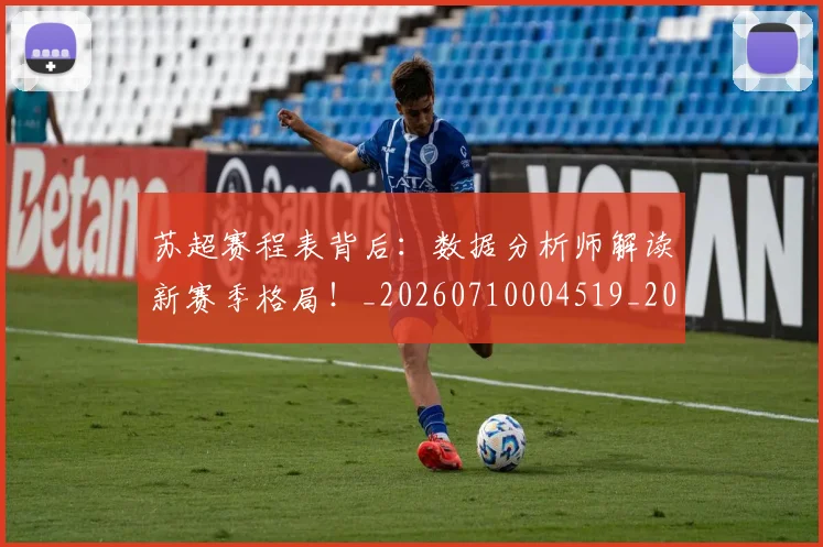 苏超赛程表背后：数据分析师解读新赛季格局！_20260710004519_20260803144340