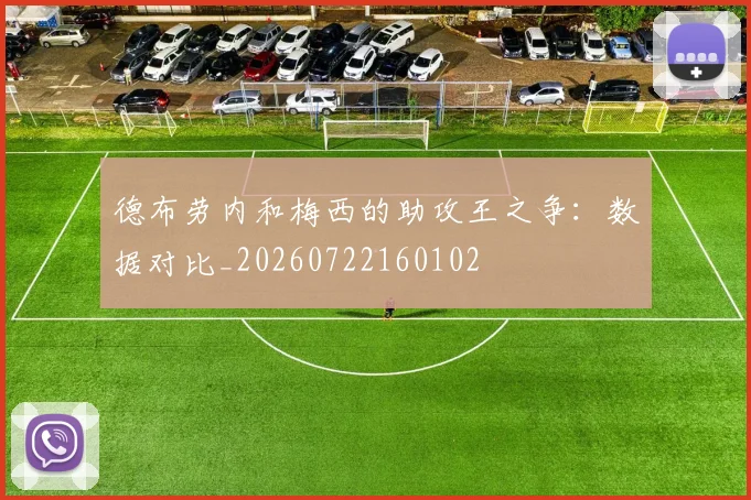 德布劳内和梅西的助攻王之争：数据对比_20260722160102