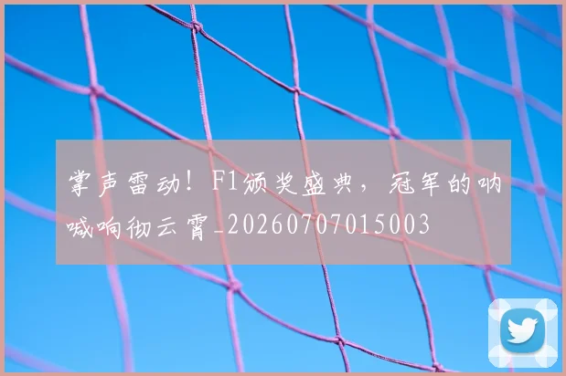 掌声雷动!F1颁奖盛典,冠军的呐喊响彻云霄_20260707015003