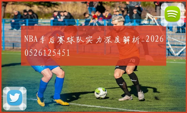 NBA季后赛球队实力深度解析_20260526125451