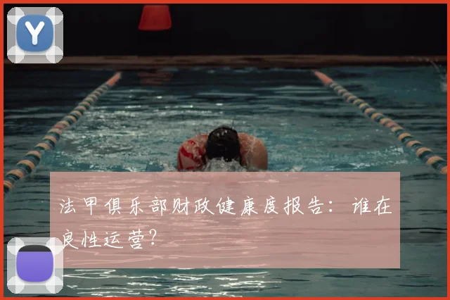 法甲俱乐部财政健康度报告:谁在良性运营?