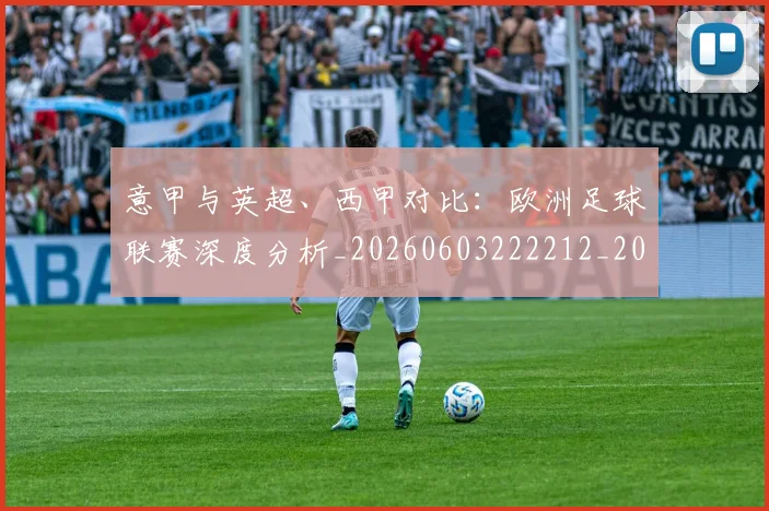 意甲与英超、西甲对比:欧洲足球联赛深度分析_20260603222212_20260724074443