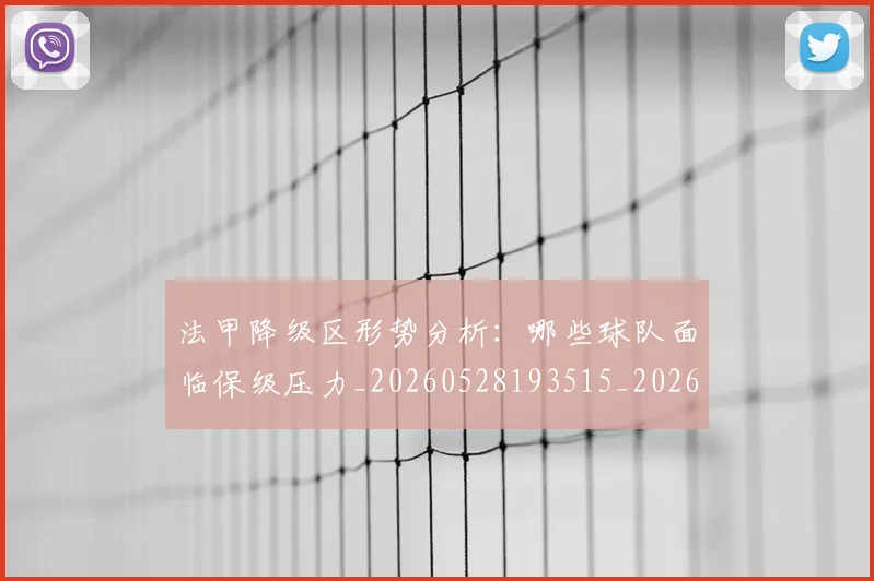 法甲降级区形势分析：哪些球队面临保级压力_20260528193515_20260707154102