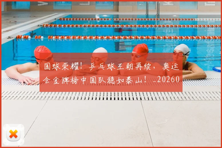 国球荣耀!乒乓球王朝再续,奥运会金牌榜中国队稳如泰山!_20260703222823