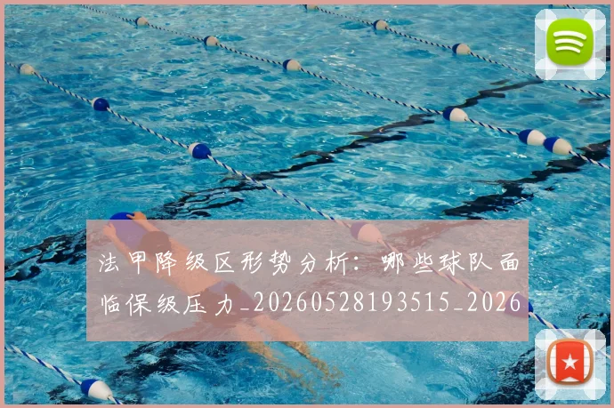 法甲降级区形势分析:哪些球队面临保级压力_20260528193515_20260801173347