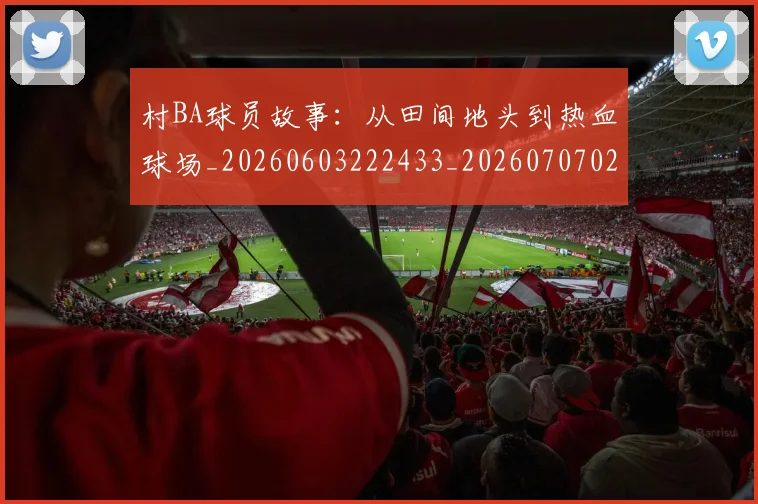 村BA球员故事:从田间地头到热血球场_20260603222433_20260707022204