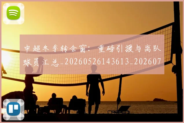 中超冬季转会窗：重磅引援与离队球员汇总_20260526143613_20260703204033_20260716185344