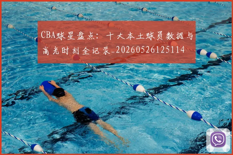CBA球星盘点:十大本土球员数据与高光时刻全记录_20260526125114