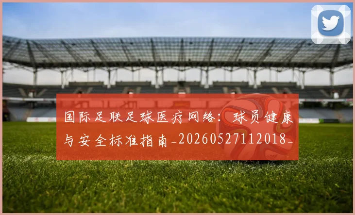 国际足联足球医疗网络：球员健康与安全标准指南_20260527112018_20260703225213
