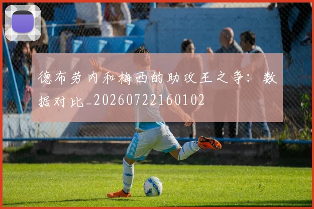 德布劳内和梅西的助攻王之争:数据对比_20260722160102