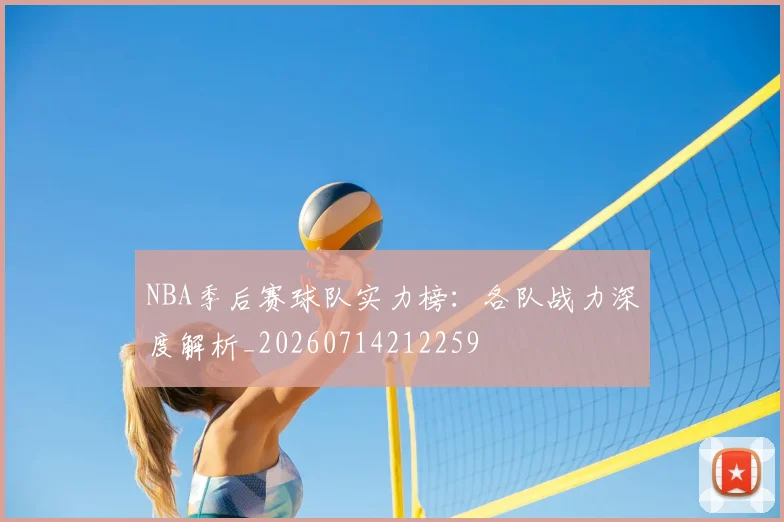 NBA季后赛球队实力榜:各队战力深度解析_20260714212259