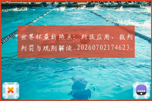 世界杯最新热点：科技应用、裁判判罚与规则解读_20260702174623_20260715192130