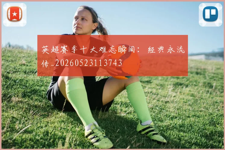 英超赛季十大难忘瞬间：经典永流传_20260523113743