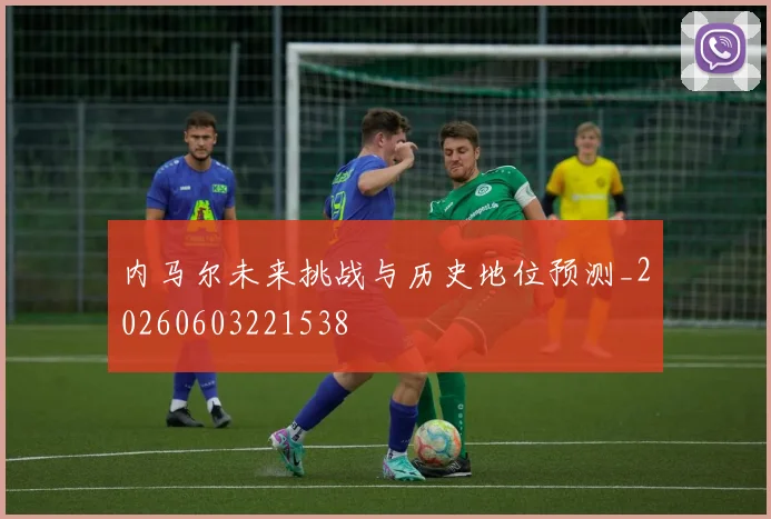 内马尔未来挑战与历史地位预测_20260603221538